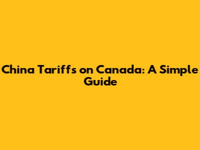 China Tariffs on Canada: A Simple Guide
