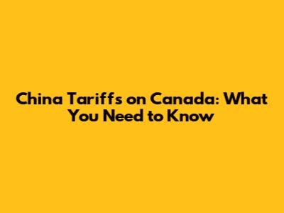 China Tariffs on Canada: What You Need to Know