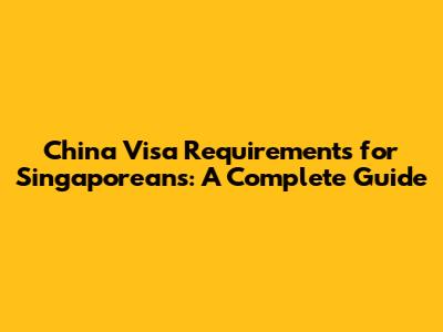 China Visa Requirements for Singaporeans: A Complete Guide