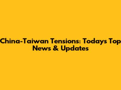 China-Taiwan Tensions: Today's Top News & Updates
