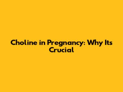 Choline in Pregnancy: Why It's Crucial