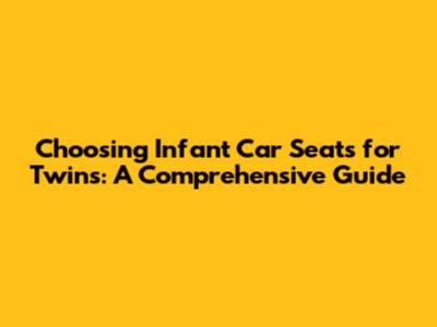 Choosing Infant Car Seats for Twins: A Comprehensive Guide