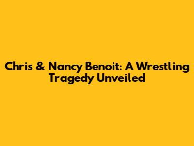 Chris & Nancy Benoit: A Wrestling Tragedy Unveiled
