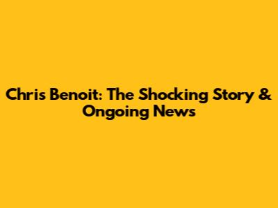 Chris Benoit: The Shocking Story & Ongoing News