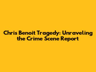 Chris Benoit Tragedy: Unraveling the Crime Scene Report
