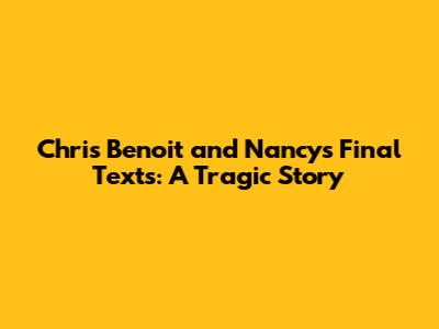 Chris Benoit and Nancy's Final Texts: A Tragic Story