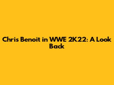 Chris Benoit in WWE 2K22: A Look Back