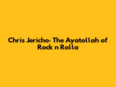 Chris Jericho: The Ayatollah of Rock 'n' Rolla