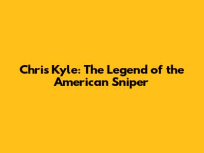Chris Kyle: The Legend of the American Sniper