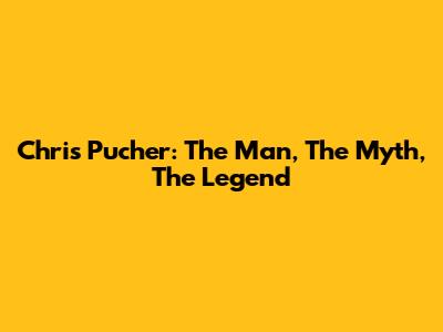 Chris Pucher: The Man, The Myth, The Legend