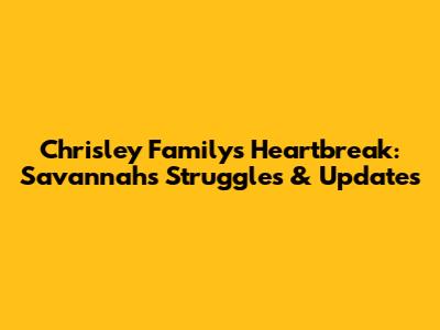 Chrisley Family's Heartbreak: Savannah's Struggles & Updates