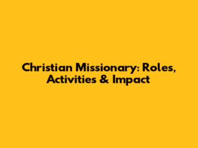 Christian Missionary: Roles, Activities & Impact