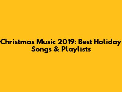 Christmas Music 2019: Best Holiday Songs & Playlists