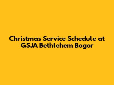 Christmas Service Schedule at GSJA Bethlehem Bogor