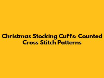 Christmas Stocking Cuffs: Counted Cross Stitch Patterns