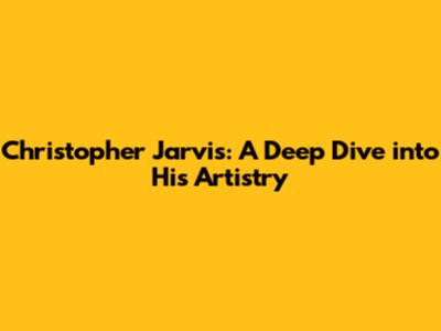 Christopher Jarvis: A Deep Dive into His Artistry