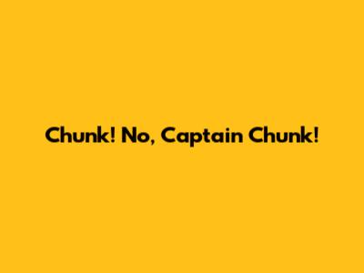 Chunk! No, Captain Chunk!