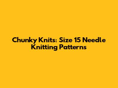 Chunky Knits: Size 15 Needle Knitting Patterns