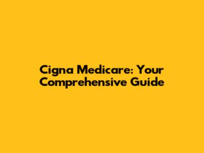 Cigna Medicare: Your Comprehensive Guide