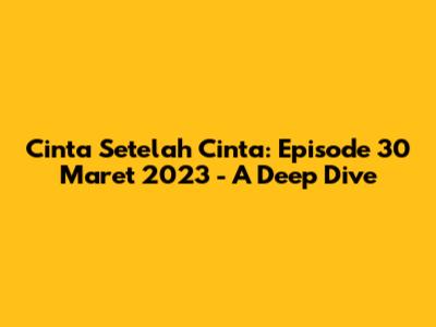 Cinta Setelah Cinta: Episode 30 Maret 2023 - A Deep Dive