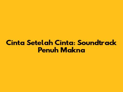 Cinta Setelah Cinta: Soundtrack Penuh Makna
