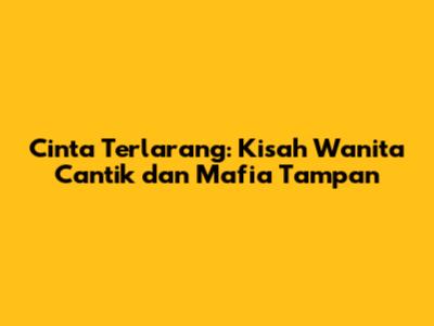 Cinta Terlarang: Kisah Wanita Cantik dan Mafia Tampan
