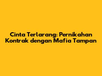 Cinta Terlarang: Pernikahan Kontrak dengan Mafia Tampan