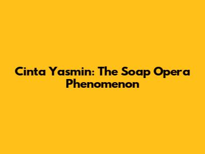 Cinta Yasmin: The Soap Opera Phenomenon