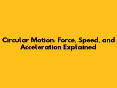 Circular Motion: Force, Speed, and Acceleration Explained