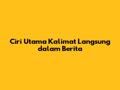 Ciri Utama Kalimat Langsung dalam Berita