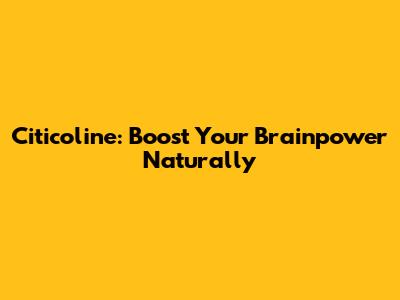 Citicoline: Boost Your Brainpower Naturally