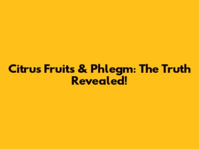 Citrus Fruits & Phlegm: The Truth Revealed!