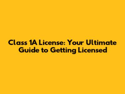 Class 1A License: Your Ultimate Guide to Getting Licensed