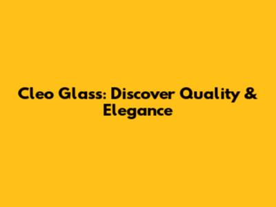 Cleo Glass: Discover Quality & Elegance
