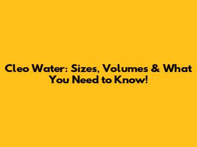 Cleo Water: Sizes, Volumes & What You Need to Know!