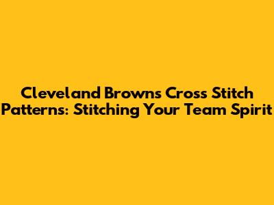 Cleveland Browns Cross Stitch Patterns: Stitching Your Team Spirit