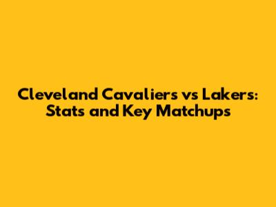 Cleveland Cavaliers vs Lakers: Stats and Key Matchups