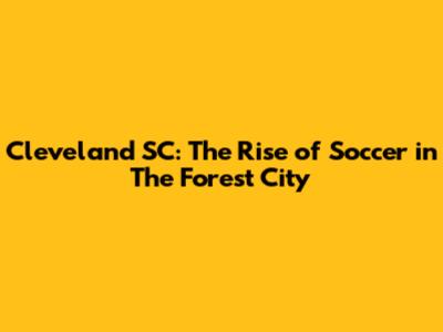 Cleveland SC: The Rise of Soccer in The Forest City