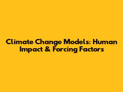 Climate Change Models: Human Impact & Forcing Factors