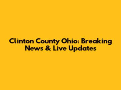 Clinton County Ohio: Breaking News & Live Updates