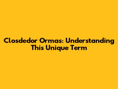 Closdedor Ormas: Understanding This Unique Term