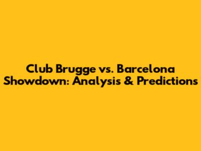 Club Brugge vs. Barcelona Showdown: Analysis & Predictions