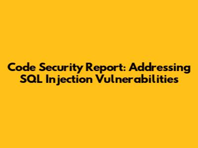 Code Security Report: Addressing SQL Injection Vulnerabilities