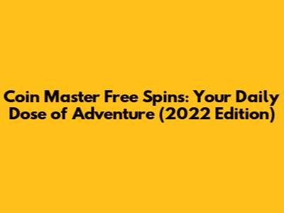 Coin Master Free Spins: Your Daily Dose of Adventure (2022 Edition)