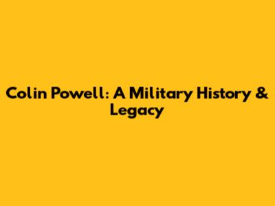 Colin Powell: A Military History & Legacy