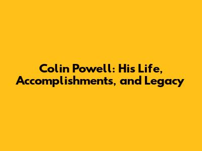Colin Powell: His Life, Accomplishments, and Legacy