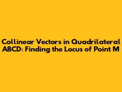 Collinear Vectors in Quadrilateral ABCD: Finding the Locus of Point M