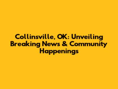 Collinsville, OK: Unveiling Breaking News & Community Happenings