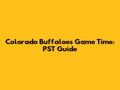 Colorado Buffaloes Game Time: PST Guide