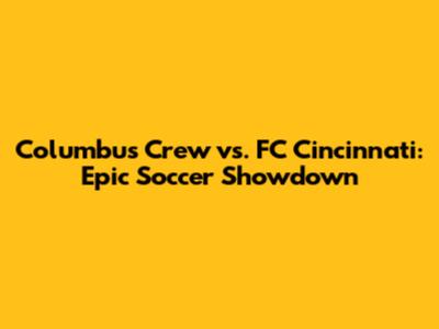 Columbus Crew vs. FC Cincinnati: Epic Soccer Showdown